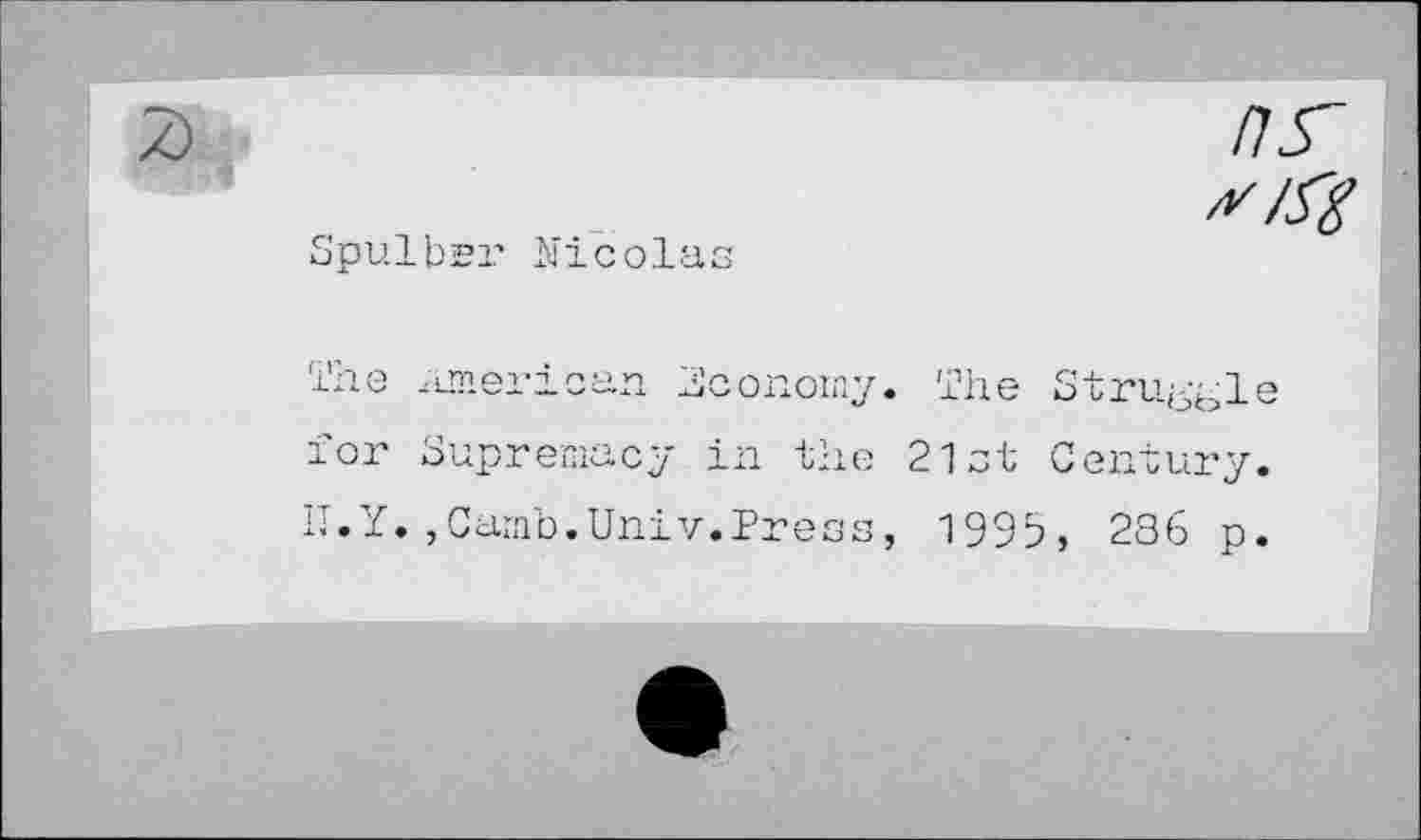 ﻿nr y/gg
Spulbsr Nicolas
The American Economy. The Struble for Supremacy in the 21st Century. II.Y.,Camb.Univ.Press, 1995, 236 p.